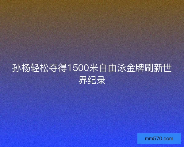 孙杨轻松夺得1500米自由泳金牌刷新世界纪录