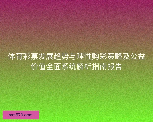 体育彩票发展趋势与理性购彩策略及公益价值全面系统解析指南报告