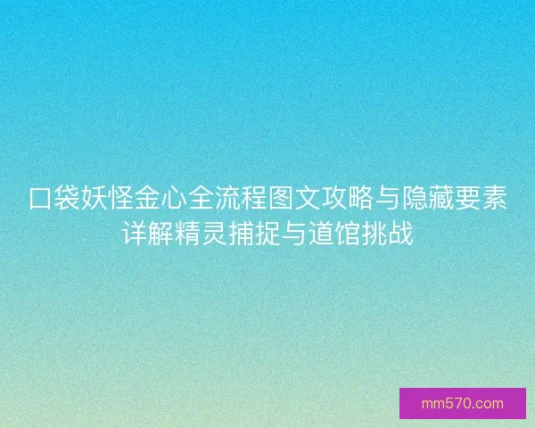 口袋妖怪金心全流程图文攻略与隐藏要素详解精灵捕捉与道馆挑战