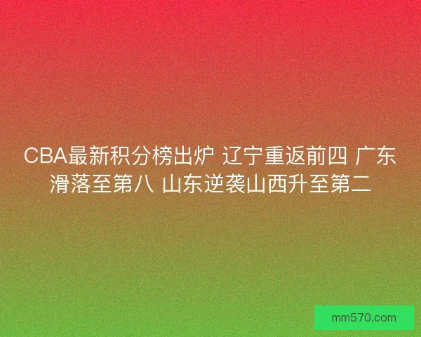 CBA最新积分榜出炉 辽宁重返前四 广东滑落至第八 山东逆袭山西升至第二