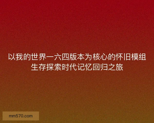 以我的世界一六四版本为核心的怀旧模组生存探索时代记忆回归之旅 以我的世界一六四版本为核心的怀旧模组生存探索时代记忆回归之旅