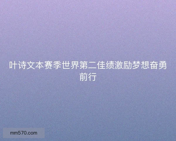 叶诗文本赛季世界第二佳绩激励梦想奋勇前行
