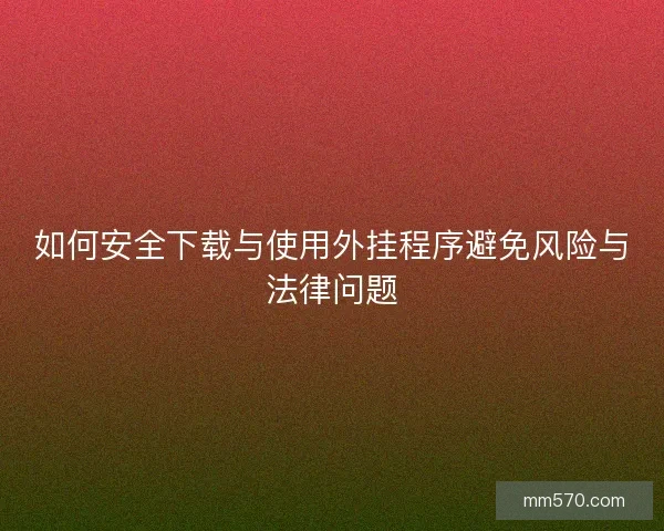 如何安全下载与使用外挂程序避免风险与法律问题