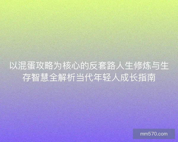 以混蛋攻略为核心的反套路人生修炼与生存智慧全解析当代年轻人成长指南